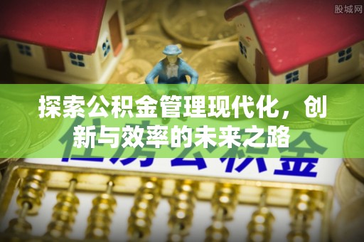 宜都探索公积金管理现代化，创新与效率的未来之路