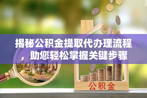 宜都揭秘公积金提取代办理流程，助您轻松掌握关键步骤