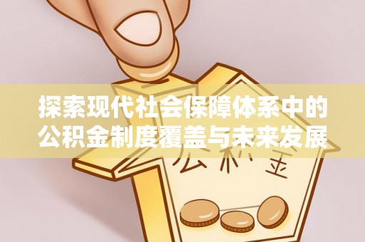 宜都探索现代社会保障体系中的公积金制度覆盖与未来发展