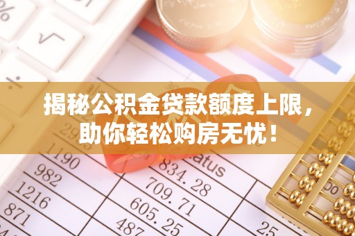 宜都揭秘公积金贷款额度上限，助你轻松购房无忧！