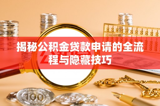 宜都揭秘公积金贷款申请的全流程与隐藏技巧