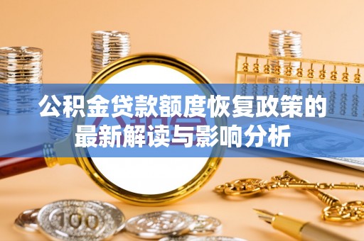 宜都公积金贷款额度恢复政策的最新解读与影响分析