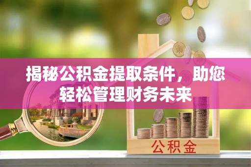 宜都揭秘公积金提取条件，助您轻松管理财务未来