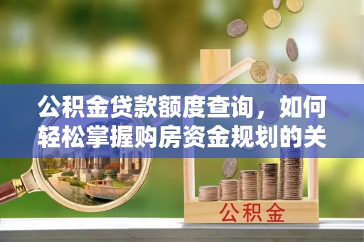 宜都公积金贷款额度查询，如何轻松掌握购房资金规划的关键
