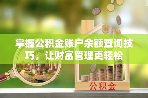 宜都掌握公积金账户余额查询技巧，让财富管理更轻松