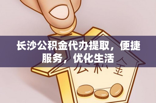 宜都长沙公积金代办提取，便捷服务，优化生活