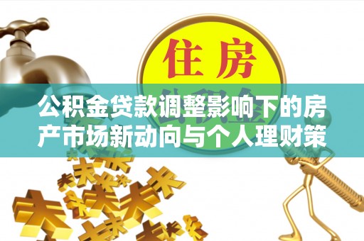 宜都公积金贷款调整影响下的房产市场新动向与个人理财策略