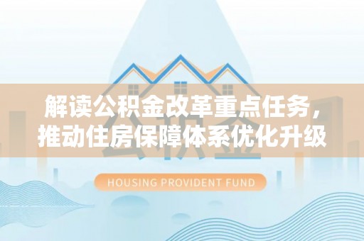 宜都解读公积金改革重点任务，推动住房保障体系优化升级