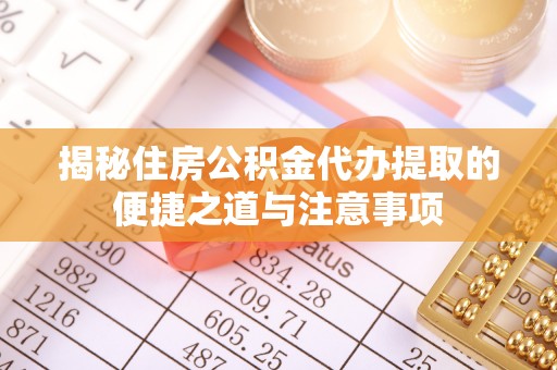 宜都揭秘住房公积金代办提取的便捷之道与注意事项