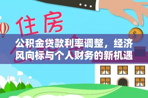 宜都公积金贷款利率调整，经济风向标与个人财务的新机遇
