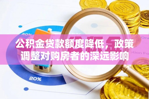 宜都公积金贷款额度降低，政策调整对购房者的深远影响