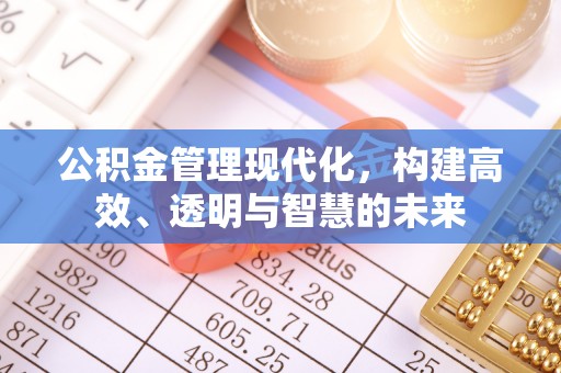 宜都公积金管理现代化，构建高效、透明与智慧的未来