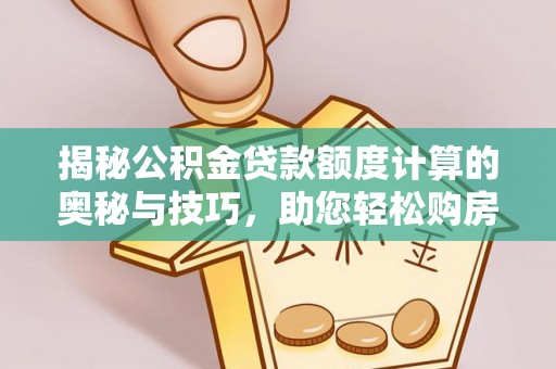 宜都揭秘公积金贷款额度计算的奥秘与技巧，助您轻松购房
