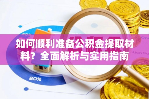 宜都如何顺利准备公积金提取材料？全面解析与实用指南