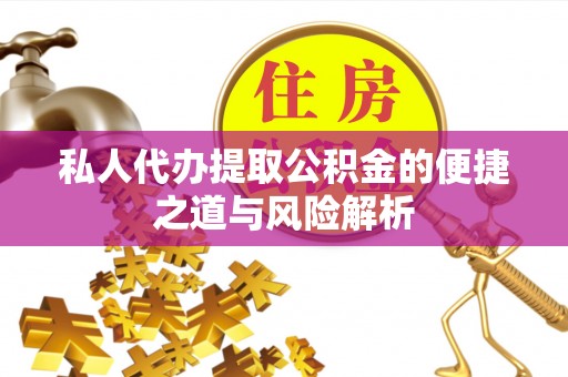 宜都私人代办提取公积金的便捷之道与风险解析