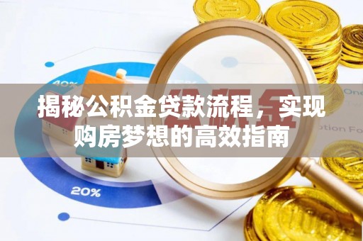 宜都揭秘公积金贷款流程，实现购房梦想的高效指南