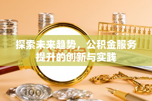 宜都探索未来趋势，公积金服务提升的创新与实践