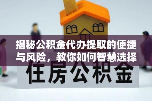 宜都揭秘公积金代办提取的便捷与风险，教你如何智慧选择