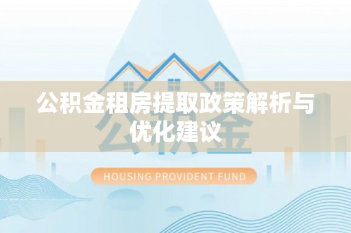 宜都公积金租房提取政策解析与优化建议