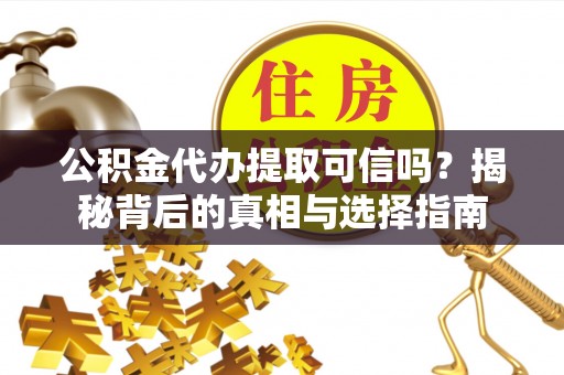 宜都公积金代办提取可信吗？揭秘背后的真相与选择指南