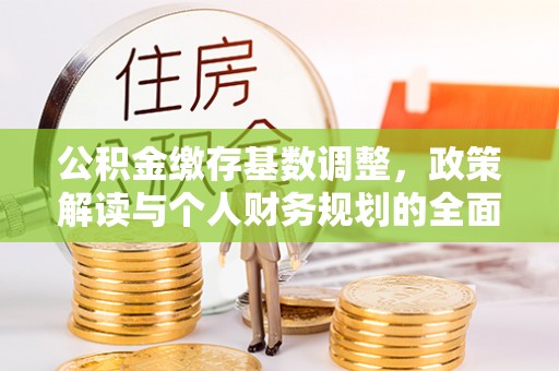 宜都公积金缴存基数调整，政策解读与个人财务规划的全面分析