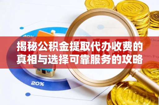 宜都揭秘公积金提取代办收费的真相与选择可靠服务的攻略