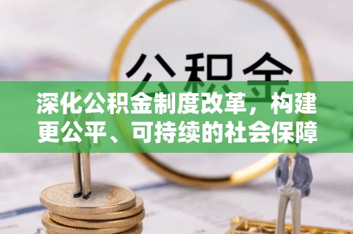 宜都深化公积金制度改革，构建更公平、可持续的社会保障体系