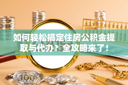 宜都如何轻松搞定住房公积金提取与代办？全攻略来了！