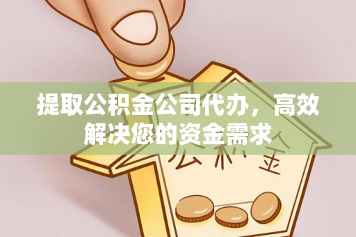 宜都提取公积金公司代办，高效解决您的资金需求