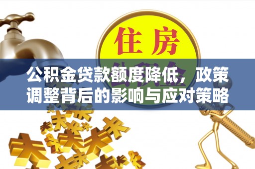 宜都公积金贷款额度降低，政策调整背后的影响与应对策略
