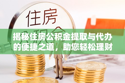 宜都揭秘住房公积金提取与代办的便捷之道，助您轻松理财