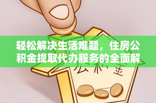 宜都轻松解决生活难题，住房公积金提取代办服务的全面解析