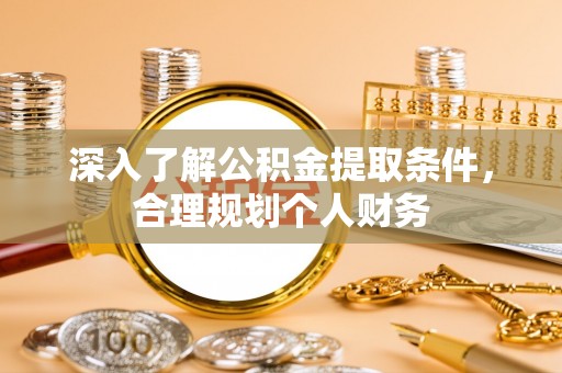宜都深入了解公积金提取条件，合理规划个人财务