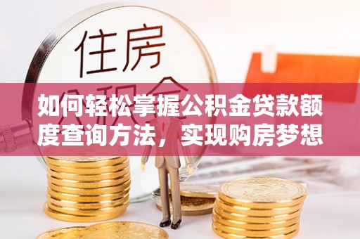 宜都如何轻松掌握公积金贷款额度查询方法，实现购房梦想？