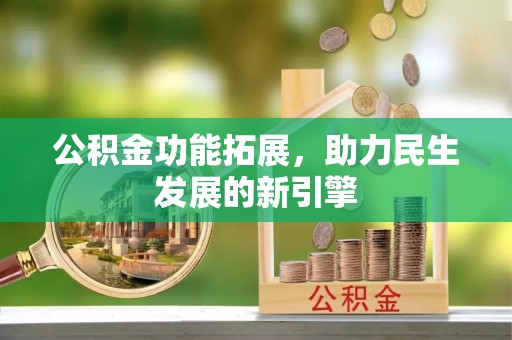 宜都公积金功能拓展，助力民生发展的新引擎