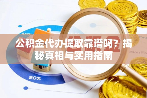 宜都公积金代办提取靠谱吗？揭秘真相与实用指南