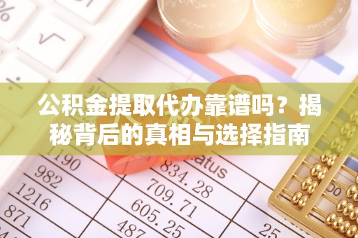 宜都公积金提取代办靠谱吗？揭秘背后的真相与选择指南