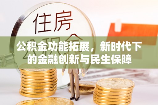 宜都公积金功能拓展，新时代下的金融创新与民生保障
