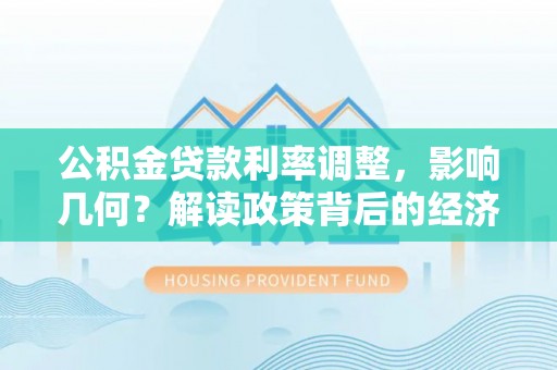 宜都公积金贷款利率调整，影响几何？解读政策背后的经济逻辑