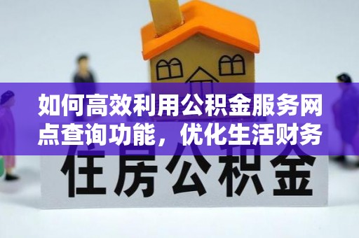 宜都如何高效利用公积金服务网点查询功能，优化生活财务管理