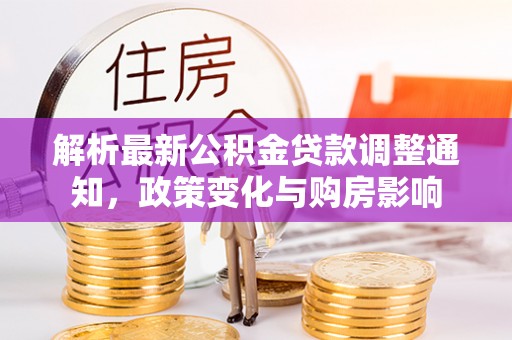 宜都解析最新公积金贷款调整通知，政策变化与购房影响