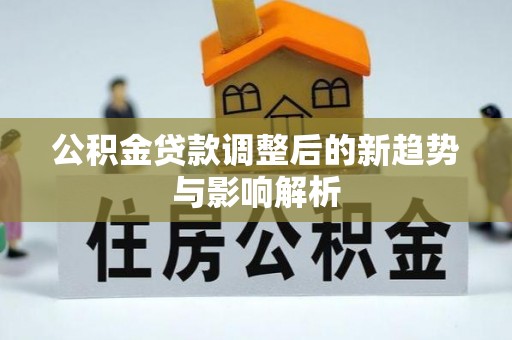 宜都公积金贷款调整后的新趋势与影响解析