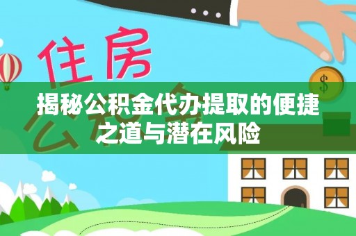 宜都揭秘公积金代办提取的便捷之道与潜在风险