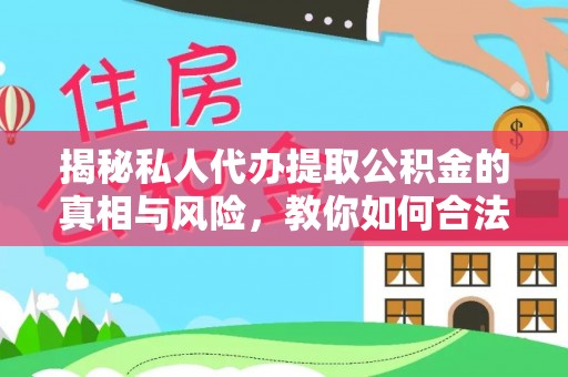 宜都揭秘私人代办提取公积金的真相与风险，教你如何合法合规操作