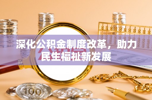 宜都深化公积金制度改革，助力民生福祉新发展