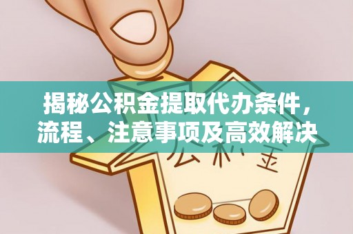 宜都揭秘公积金提取代办条件，流程、注意事项及高效解决方案