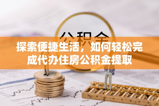 宜都探索便捷生活，如何轻松完成代办住房公积金提取