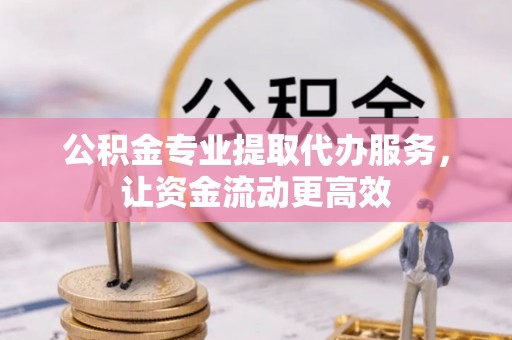 宜都公积金专业提取代办服务，让资金流动更高效
