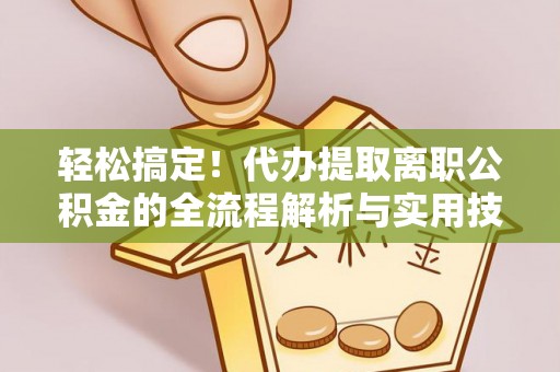 宜都轻松搞定！代办提取离职公积金的全流程解析与实用技巧