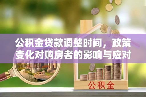 宜都公积金贷款调整时间，政策变化对购房者的影响与应对策略
